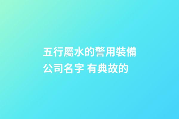 五行屬水的警用裝備公司名字 有典故的-第1張-公司起名-玄機派
